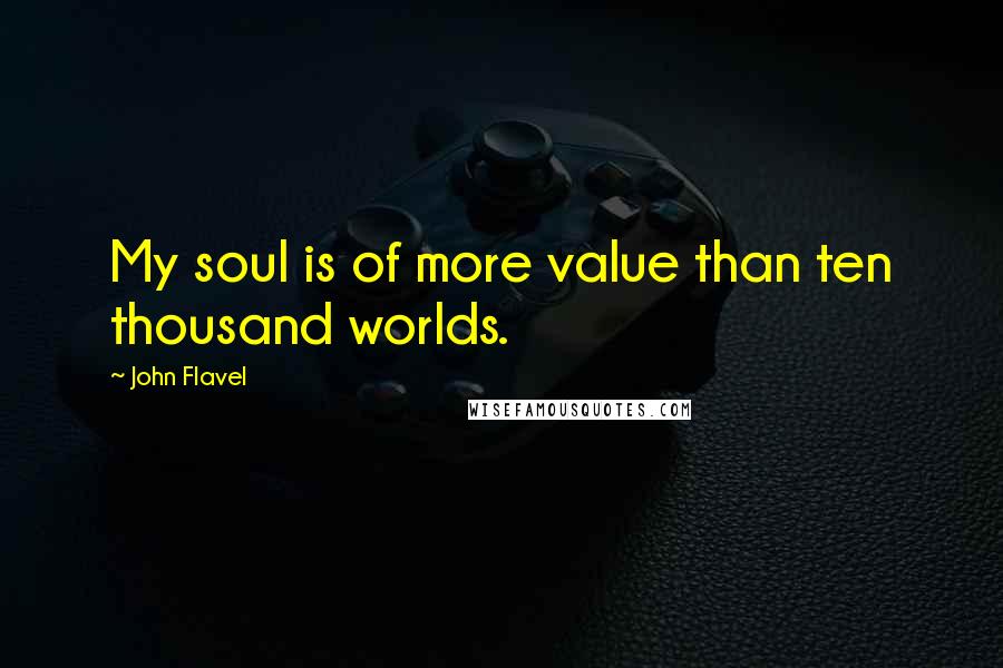 John Flavel Quotes: My soul is of more value than ten thousand worlds.