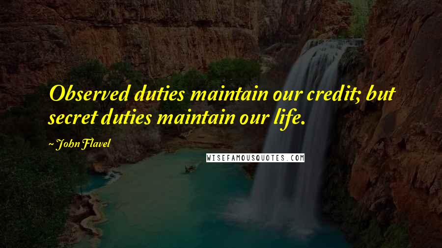 John Flavel Quotes: Observed duties maintain our credit; but secret duties maintain our life.