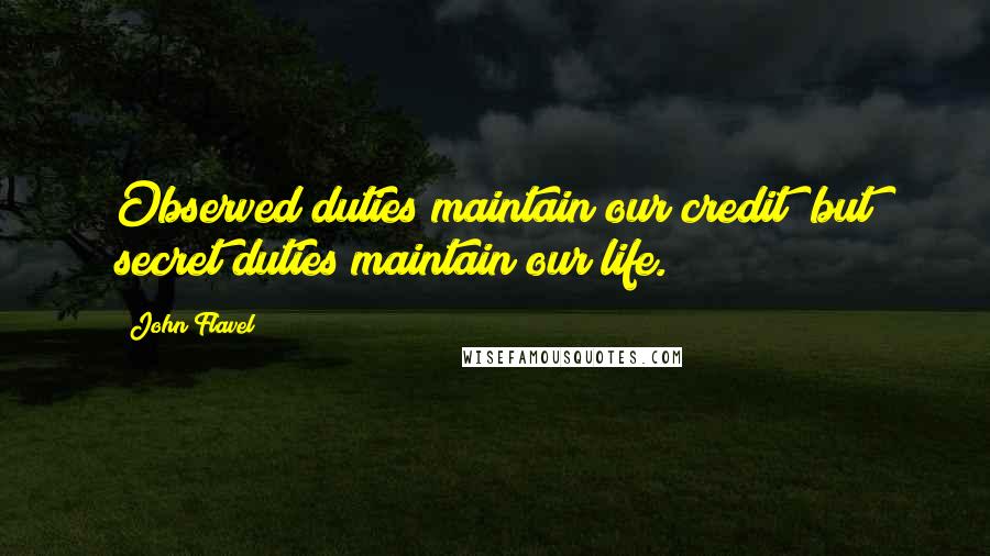 John Flavel Quotes: Observed duties maintain our credit; but secret duties maintain our life.
