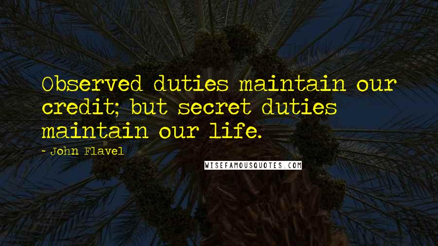 John Flavel Quotes: Observed duties maintain our credit; but secret duties maintain our life.