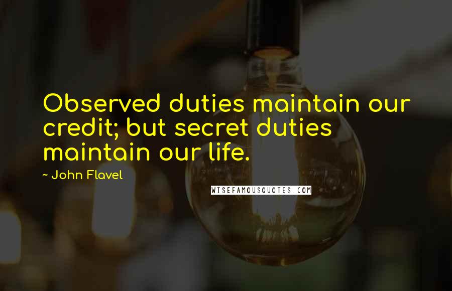 John Flavel Quotes: Observed duties maintain our credit; but secret duties maintain our life.