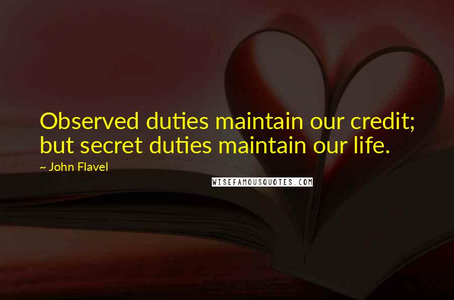 John Flavel Quotes: Observed duties maintain our credit; but secret duties maintain our life.
