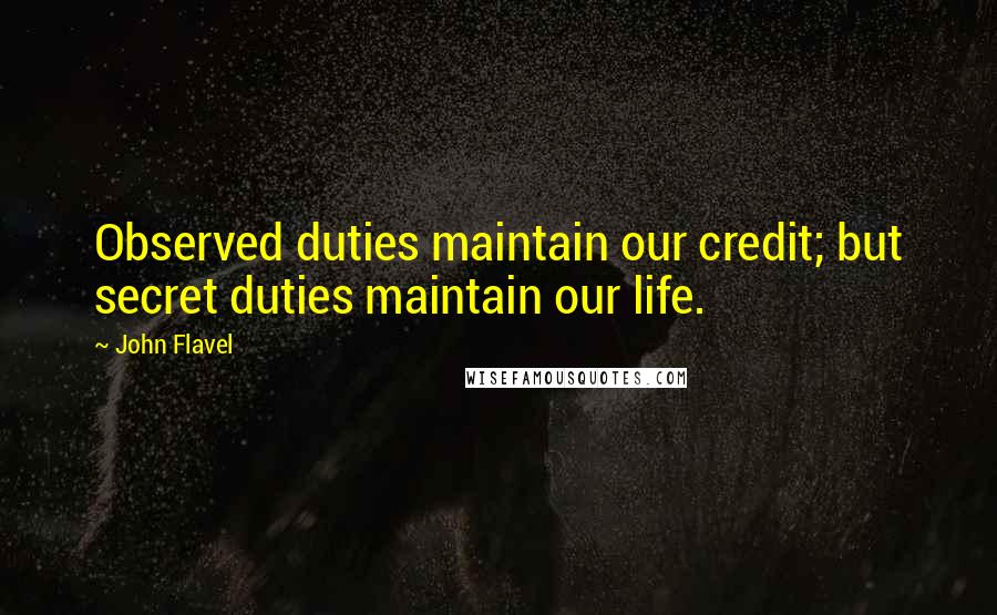 John Flavel Quotes: Observed duties maintain our credit; but secret duties maintain our life.