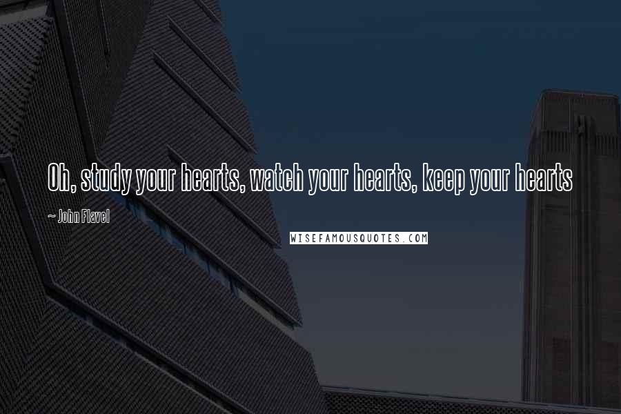 John Flavel Quotes: Oh, study your hearts, watch your hearts, keep your hearts