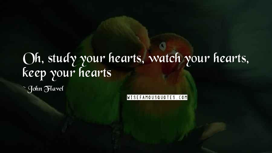 John Flavel Quotes: Oh, study your hearts, watch your hearts, keep your hearts