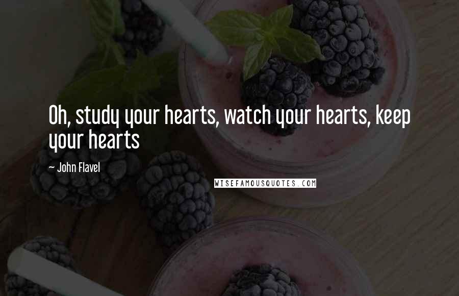 John Flavel Quotes: Oh, study your hearts, watch your hearts, keep your hearts