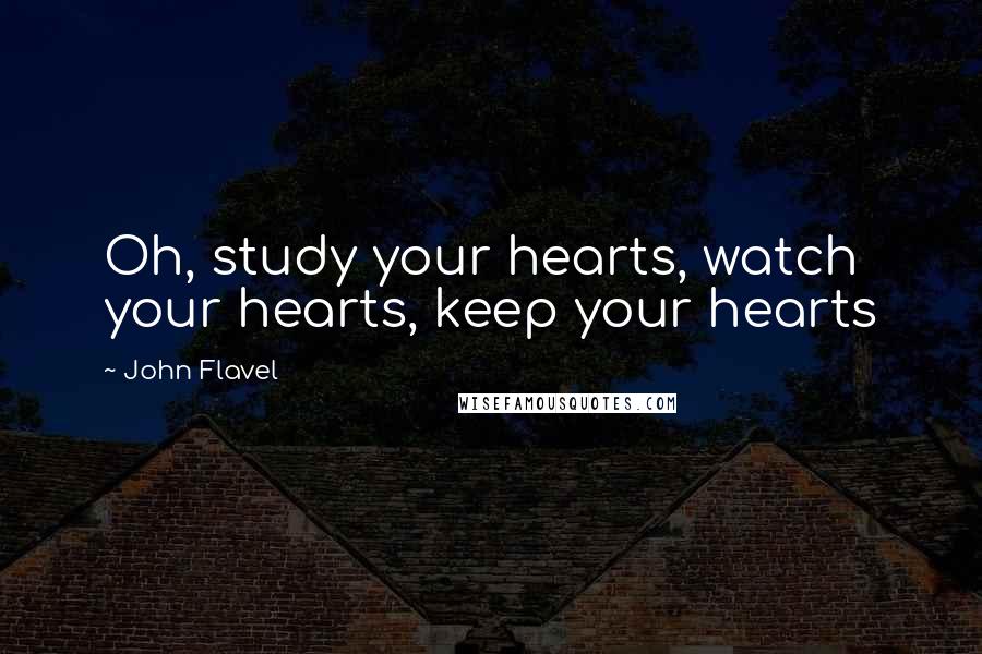 John Flavel Quotes: Oh, study your hearts, watch your hearts, keep your hearts