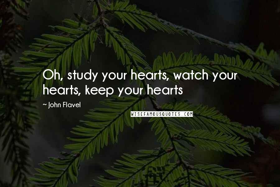 John Flavel Quotes: Oh, study your hearts, watch your hearts, keep your hearts