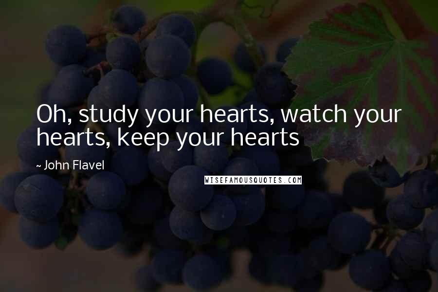 John Flavel Quotes: Oh, study your hearts, watch your hearts, keep your hearts