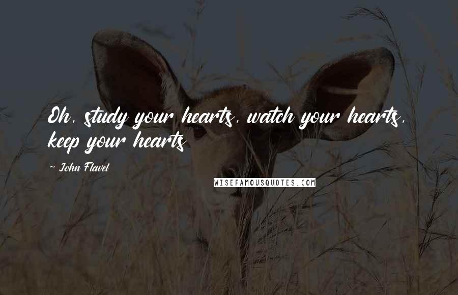 John Flavel Quotes: Oh, study your hearts, watch your hearts, keep your hearts