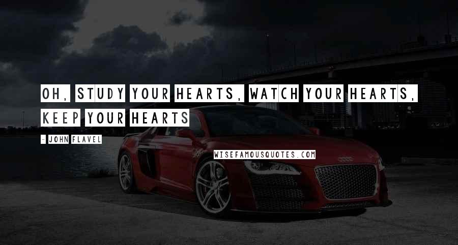 John Flavel Quotes: Oh, study your hearts, watch your hearts, keep your hearts