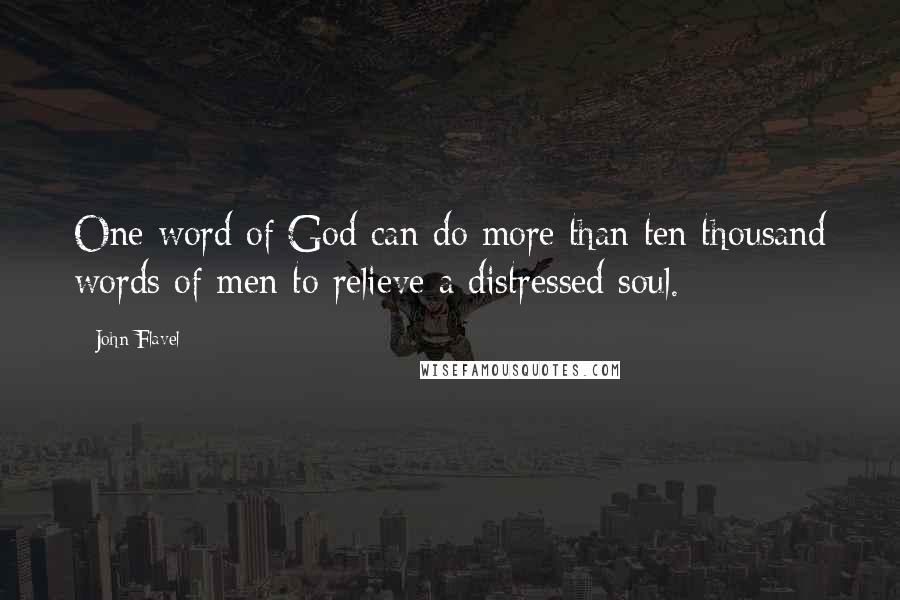 John Flavel Quotes: One word of God can do more than ten thousand words of men to relieve a distressed soul.