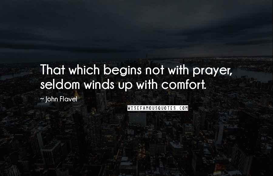 John Flavel Quotes: That which begins not with prayer, seldom winds up with comfort.