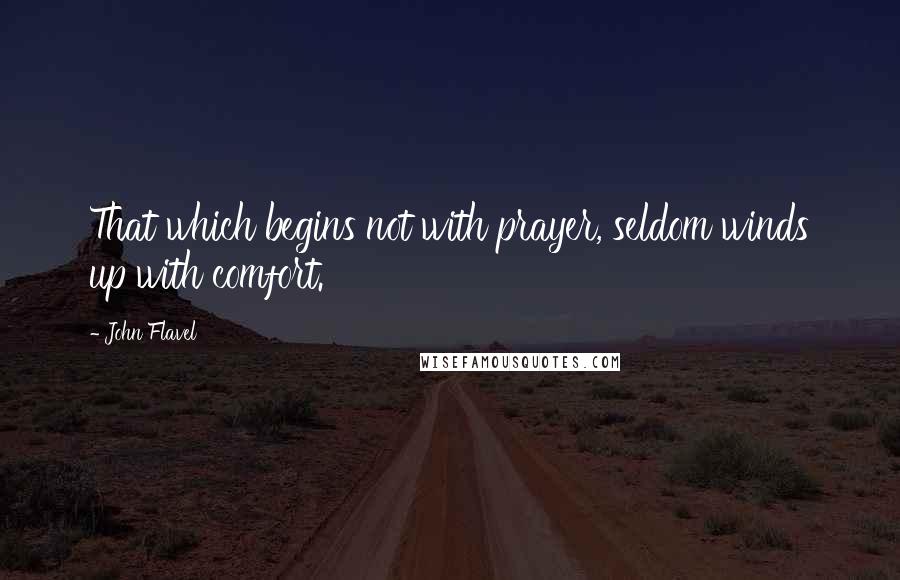 John Flavel Quotes: That which begins not with prayer, seldom winds up with comfort.