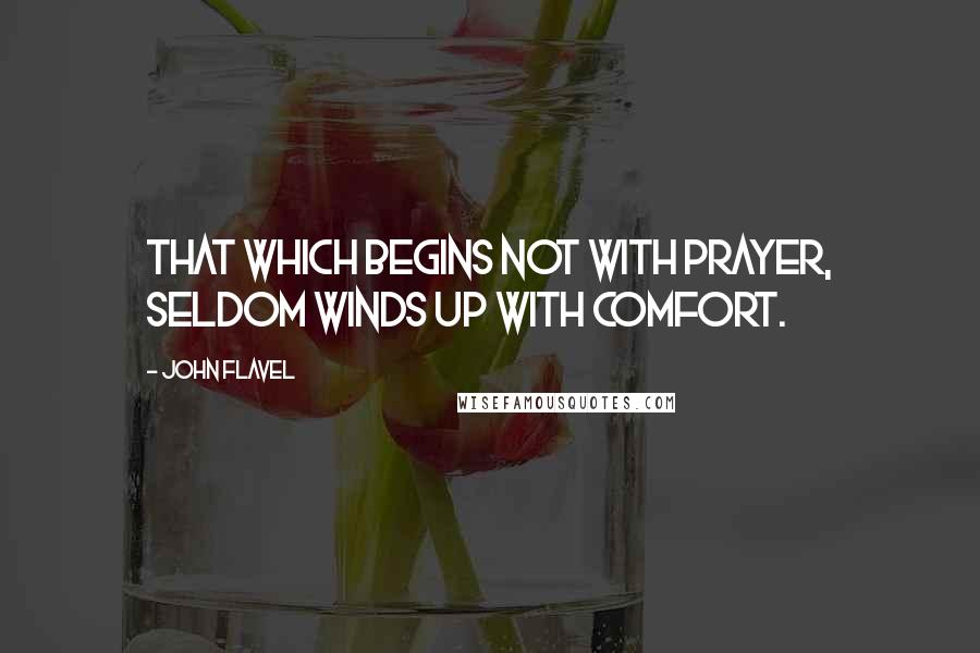 John Flavel Quotes: That which begins not with prayer, seldom winds up with comfort.