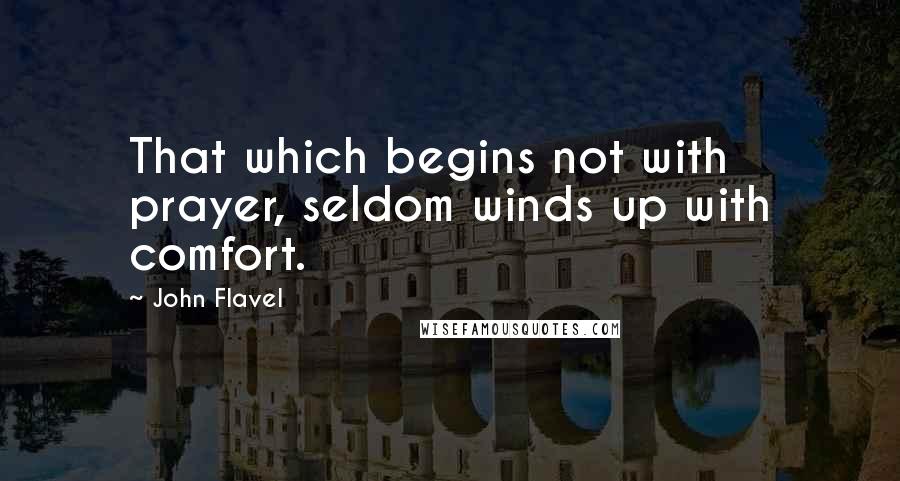 John Flavel Quotes: That which begins not with prayer, seldom winds up with comfort.