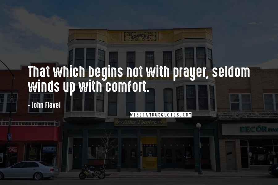 John Flavel Quotes: That which begins not with prayer, seldom winds up with comfort.