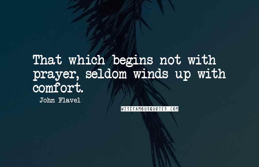 John Flavel Quotes: That which begins not with prayer, seldom winds up with comfort.