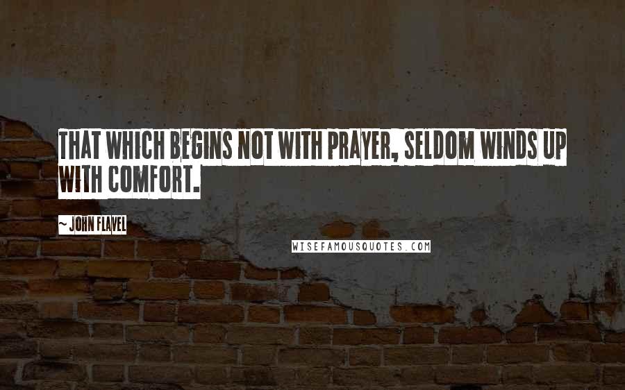 John Flavel Quotes: That which begins not with prayer, seldom winds up with comfort.