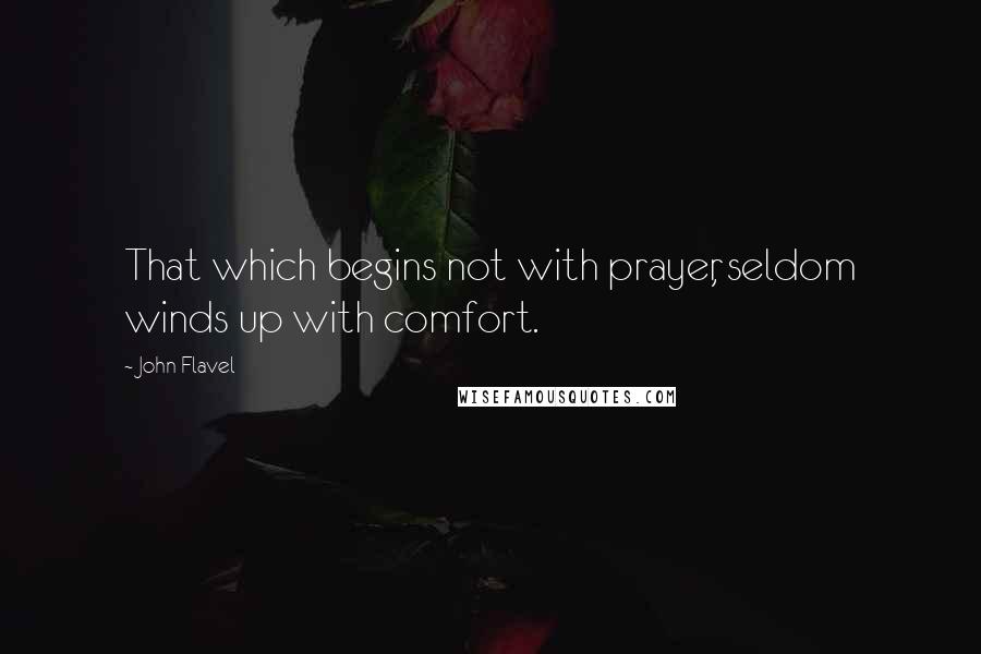 John Flavel Quotes: That which begins not with prayer, seldom winds up with comfort.