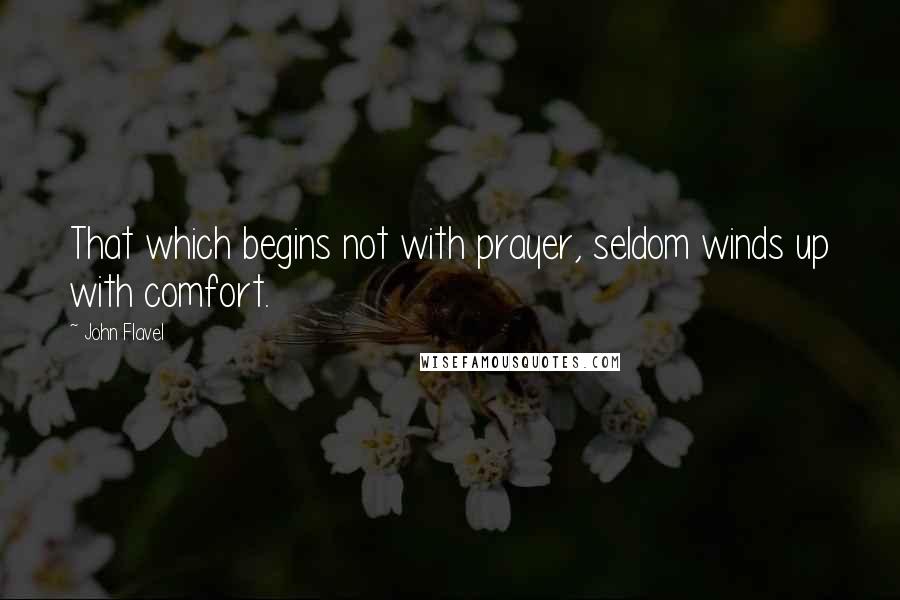 John Flavel Quotes: That which begins not with prayer, seldom winds up with comfort.