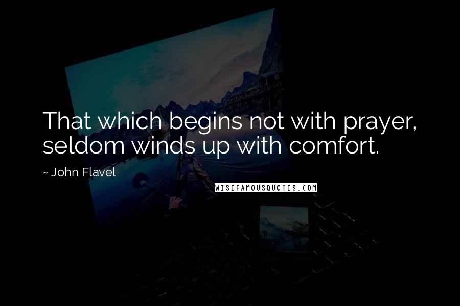 John Flavel Quotes: That which begins not with prayer, seldom winds up with comfort.