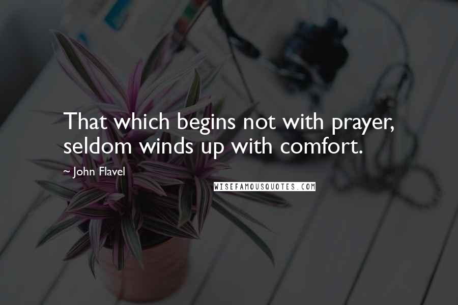 John Flavel Quotes: That which begins not with prayer, seldom winds up with comfort.