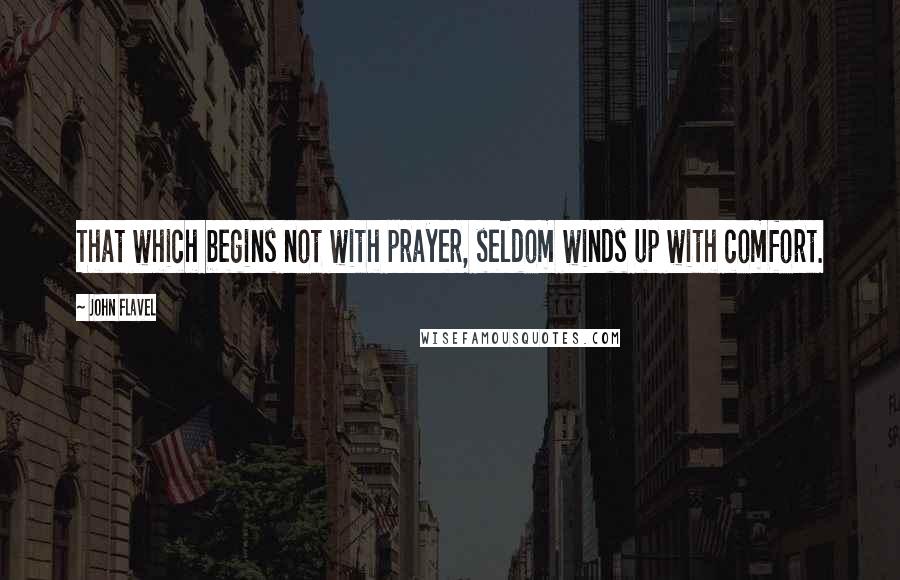 John Flavel Quotes: That which begins not with prayer, seldom winds up with comfort.