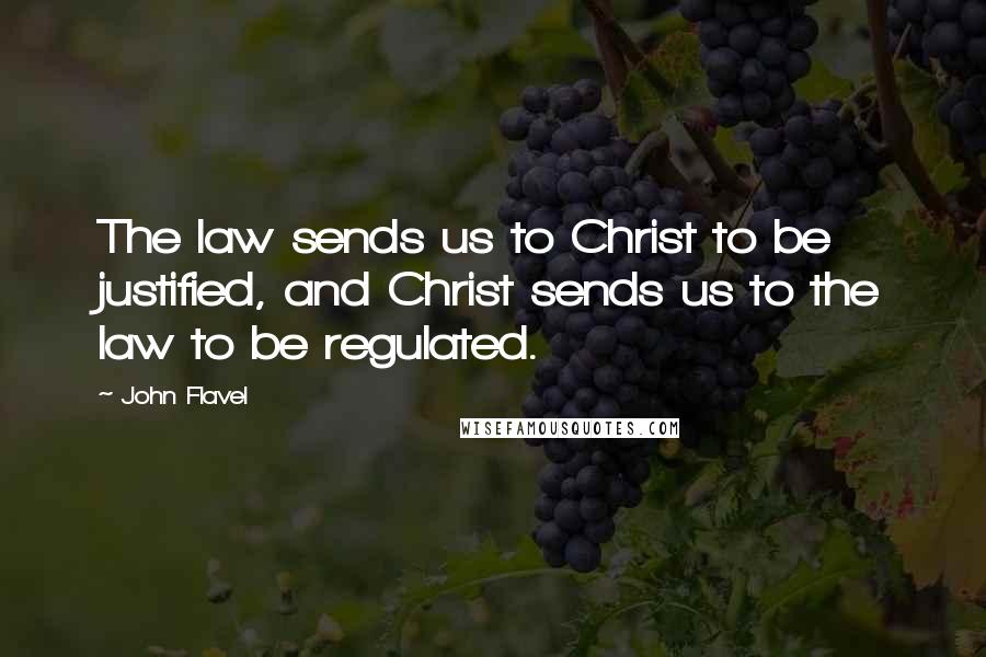 John Flavel Quotes: The law sends us to Christ to be justified, and Christ sends us to the law to be regulated.
