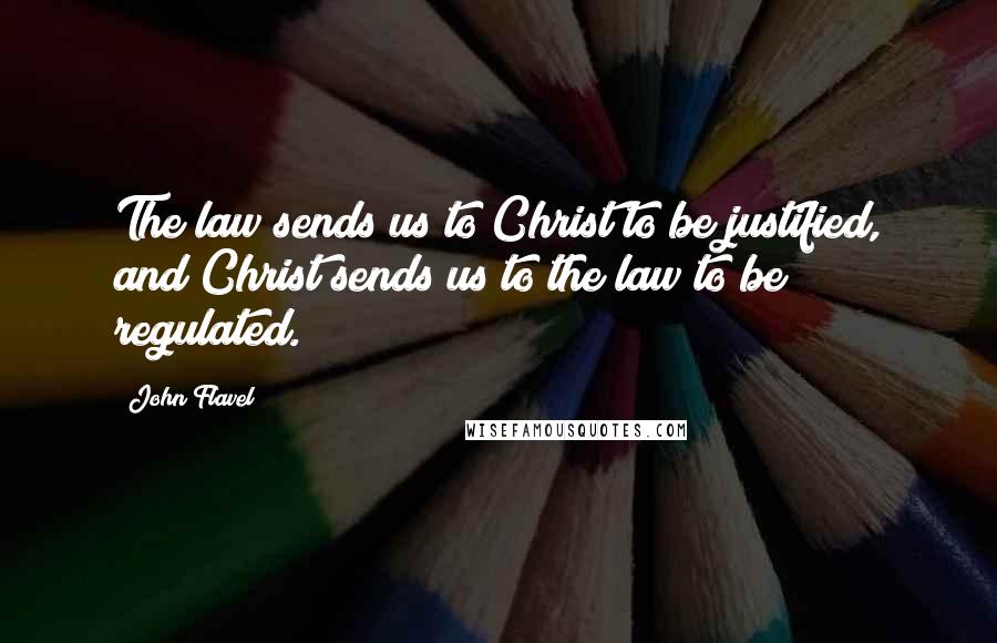 John Flavel Quotes: The law sends us to Christ to be justified, and Christ sends us to the law to be regulated.