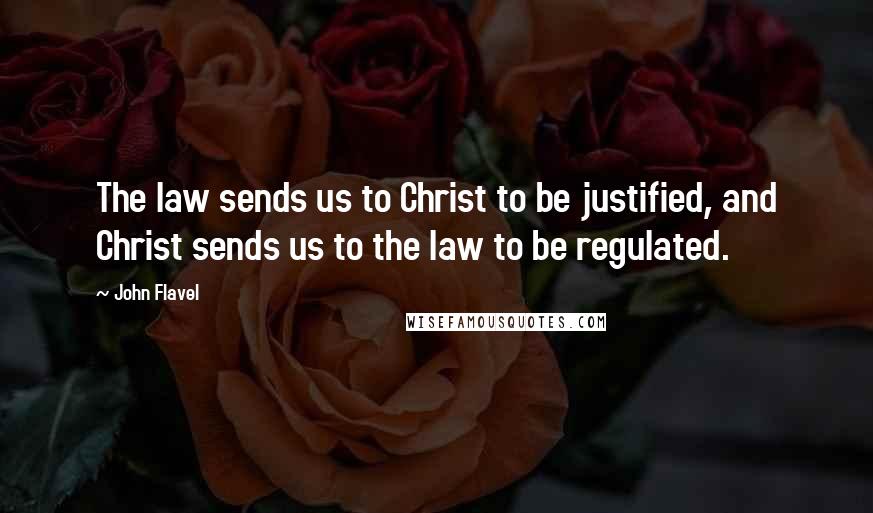 John Flavel Quotes: The law sends us to Christ to be justified, and Christ sends us to the law to be regulated.