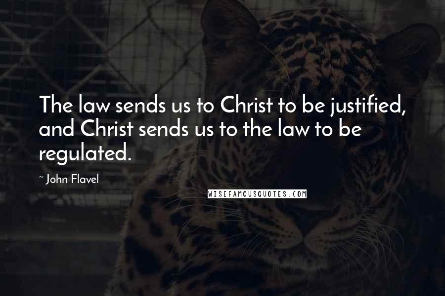 John Flavel Quotes: The law sends us to Christ to be justified, and Christ sends us to the law to be regulated.