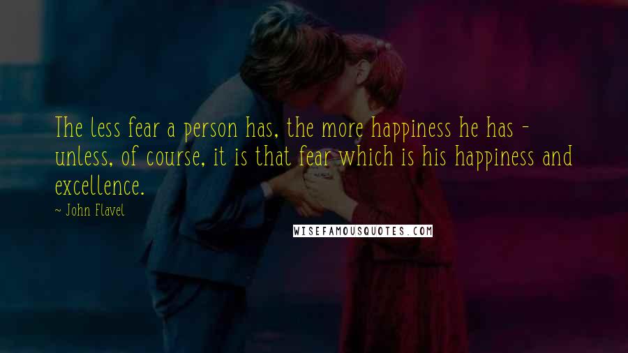 John Flavel Quotes: The less fear a person has, the more happiness he has - unless, of course, it is that fear which is his happiness and excellence.