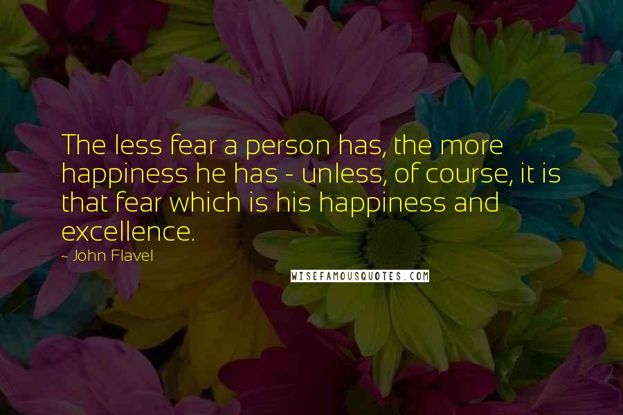 John Flavel Quotes: The less fear a person has, the more happiness he has - unless, of course, it is that fear which is his happiness and excellence.