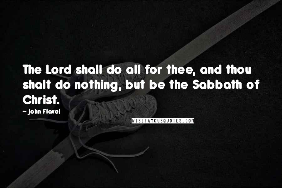 John Flavel Quotes: The Lord shall do all for thee, and thou shalt do nothing, but be the Sabbath of Christ.