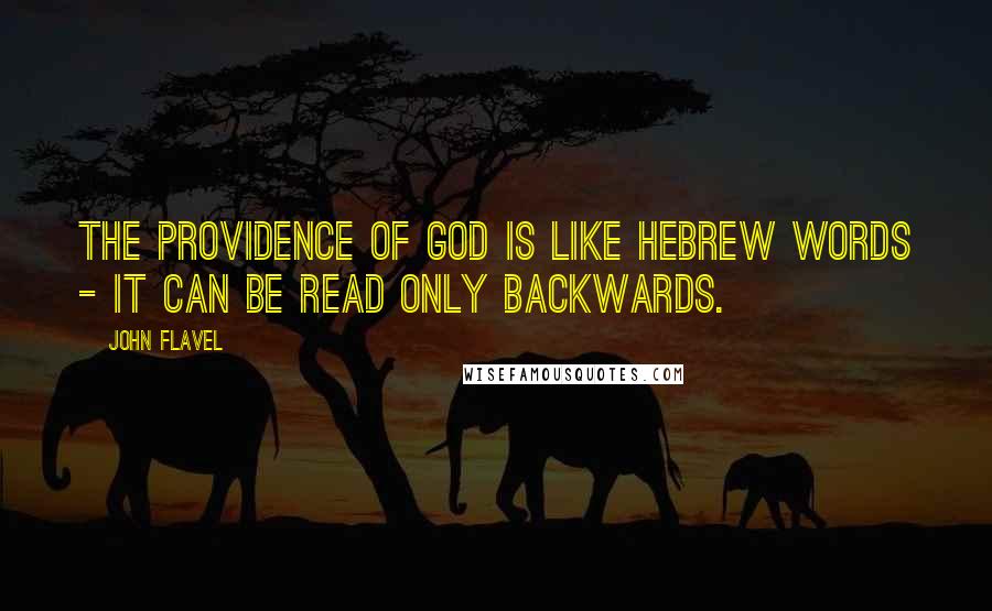 John Flavel Quotes: The Providence of God is like Hebrew words - it can be read only backwards.