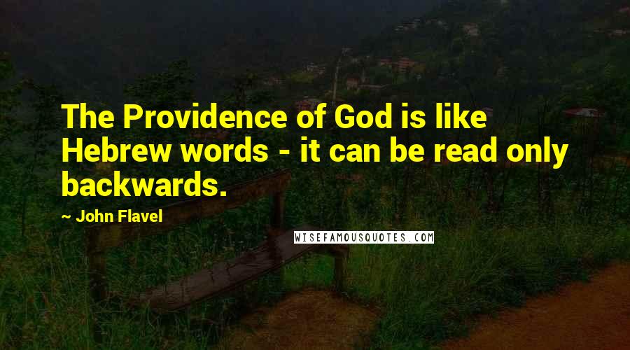 John Flavel Quotes: The Providence of God is like Hebrew words - it can be read only backwards.