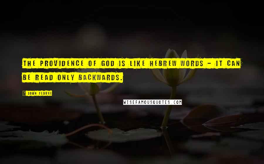 John Flavel Quotes: The Providence of God is like Hebrew words - it can be read only backwards.