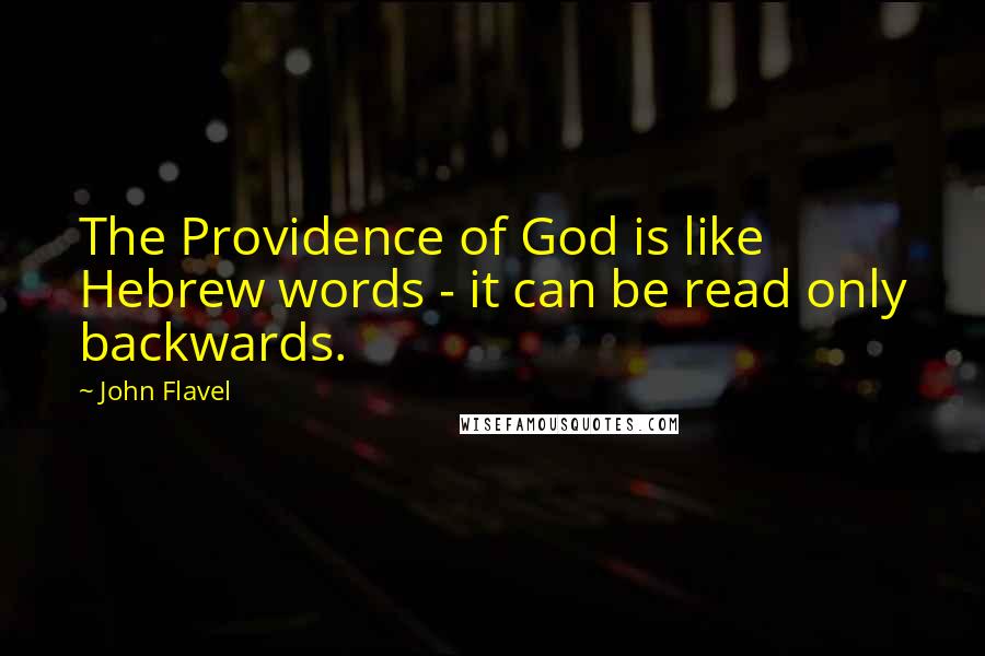 John Flavel Quotes: The Providence of God is like Hebrew words - it can be read only backwards.