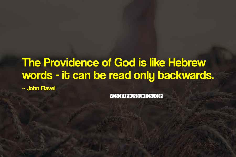 John Flavel Quotes: The Providence of God is like Hebrew words - it can be read only backwards.