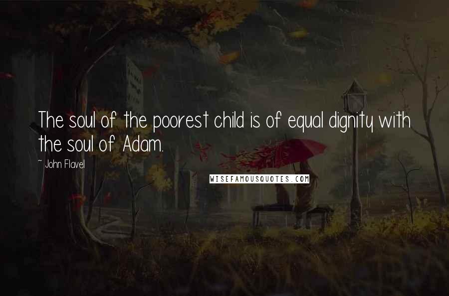 John Flavel Quotes: The soul of the poorest child is of equal dignity with the soul of Adam.