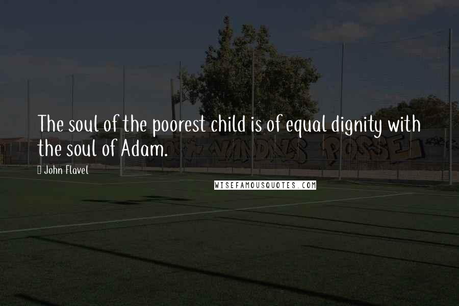 John Flavel Quotes: The soul of the poorest child is of equal dignity with the soul of Adam.