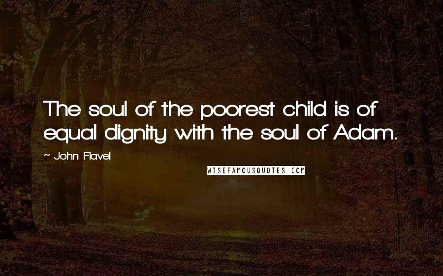 John Flavel Quotes: The soul of the poorest child is of equal dignity with the soul of Adam.