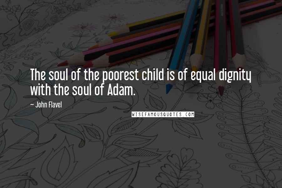 John Flavel Quotes: The soul of the poorest child is of equal dignity with the soul of Adam.