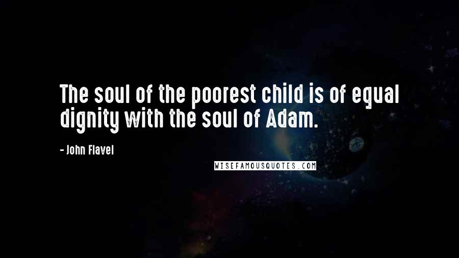 John Flavel Quotes: The soul of the poorest child is of equal dignity with the soul of Adam.