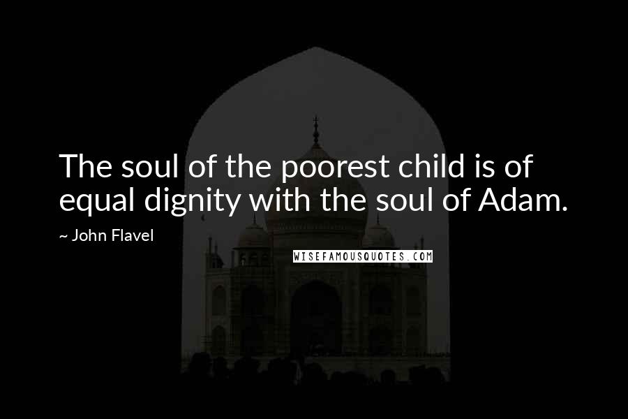 John Flavel Quotes: The soul of the poorest child is of equal dignity with the soul of Adam.