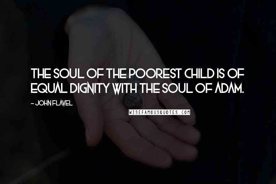 John Flavel Quotes: The soul of the poorest child is of equal dignity with the soul of Adam.