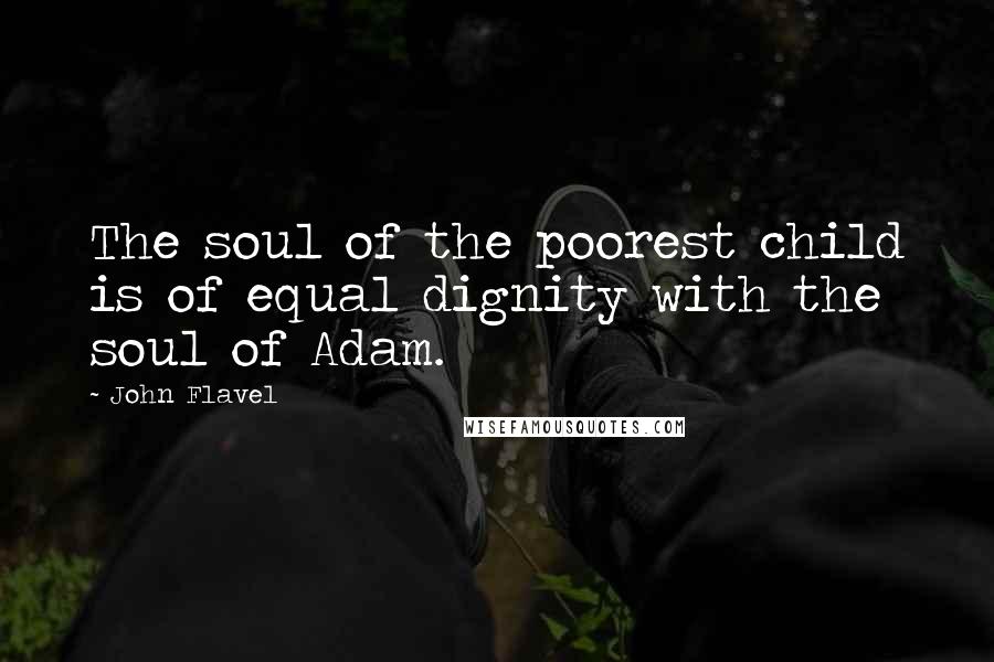 John Flavel Quotes: The soul of the poorest child is of equal dignity with the soul of Adam.