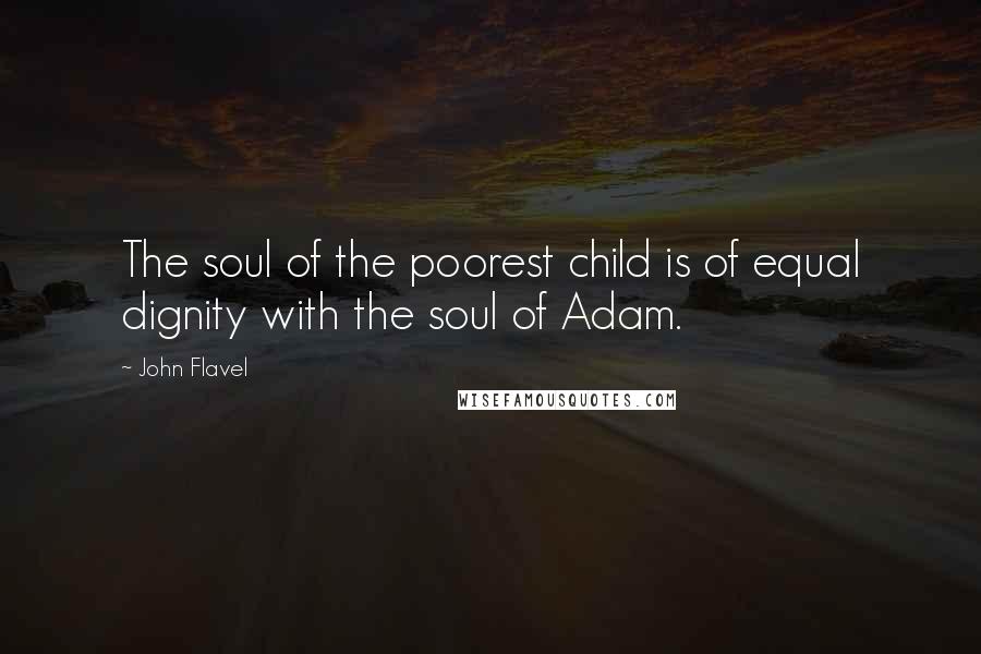 John Flavel Quotes: The soul of the poorest child is of equal dignity with the soul of Adam.