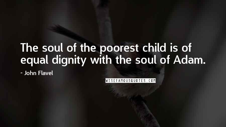 John Flavel Quotes: The soul of the poorest child is of equal dignity with the soul of Adam.